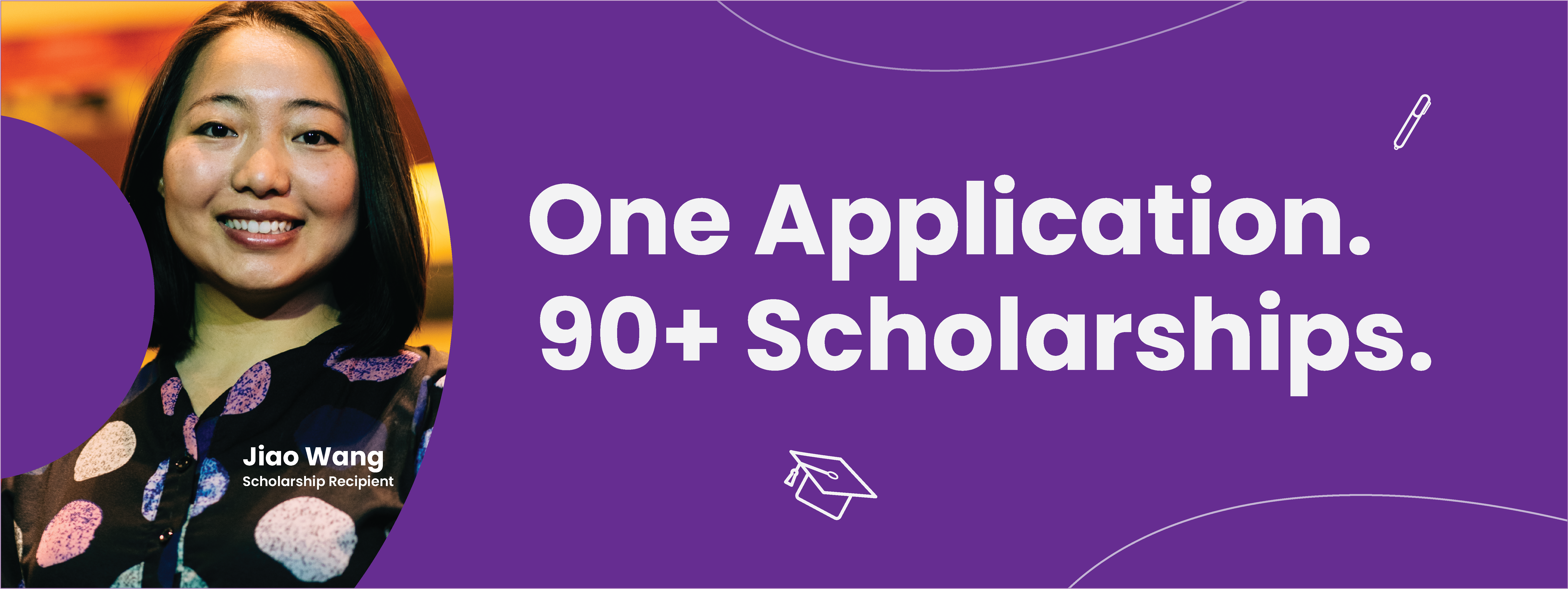 One Application: 90+ Scholarships. The General Scholarship Application is open now through February 29, 2024. Click this image to apply. Pictured is a purple graphic featuring an Asian-American woman, Jiao Wang - a past scholarship recipient.